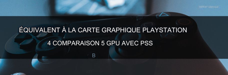 Équivalent GPU PS4 en 2025 : Les 5 meilleures cartes comparées